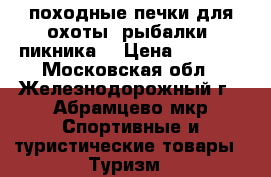 походные печки для охоты ,рыбалки ,пикника  › Цена ­ 2 000 - Московская обл., Железнодорожный г., Абрамцево мкр Спортивные и туристические товары » Туризм   